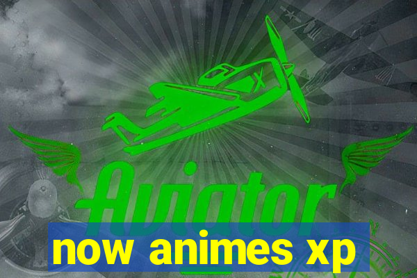 now animes xp