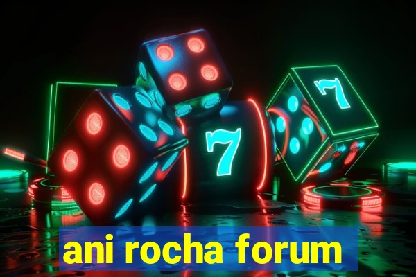 ani rocha forum