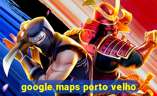 google maps porto velho