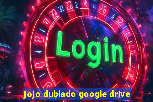 jojo dublado google drive