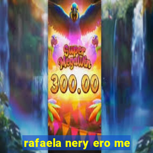 rafaela nery ero me