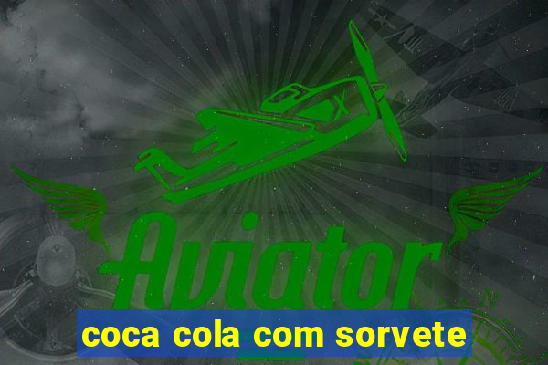 coca cola com sorvete