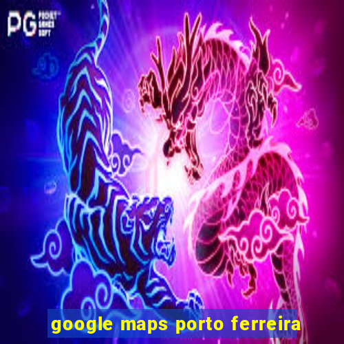 google maps porto ferreira