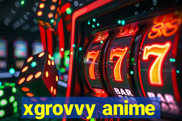 xgrovvy anime