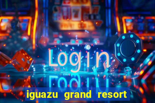 iguazu grand resort spa casino