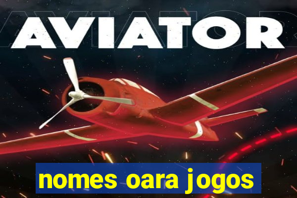 nomes oara jogos