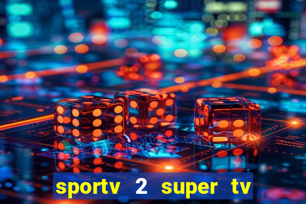 sportv 2 super tv ao vivo