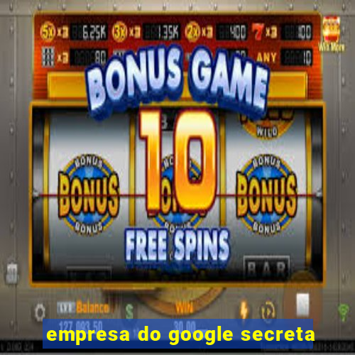 empresa do google secreta