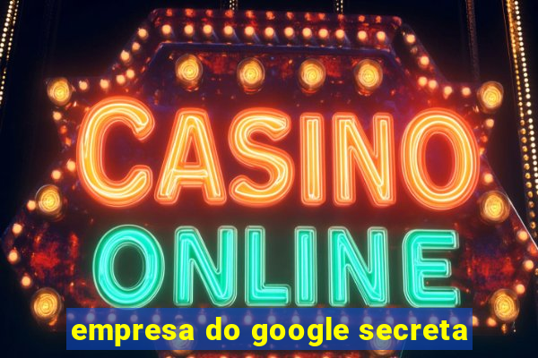 empresa do google secreta