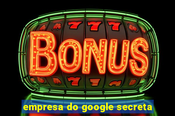 empresa do google secreta