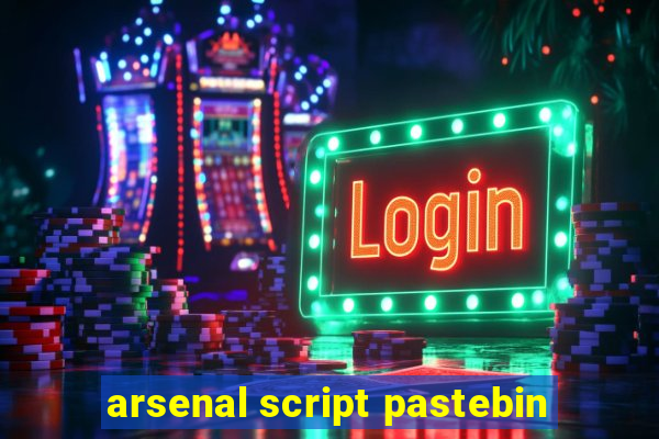 arsenal script pastebin