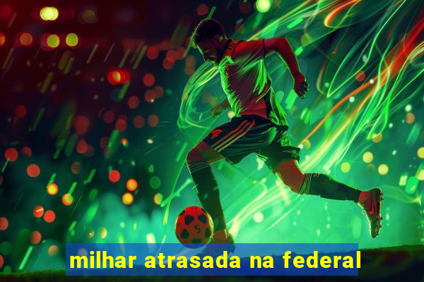 milhar atrasada na federal