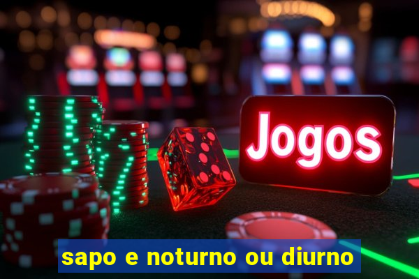 sapo e noturno ou diurno