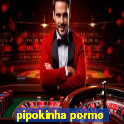 pipokinha pormo