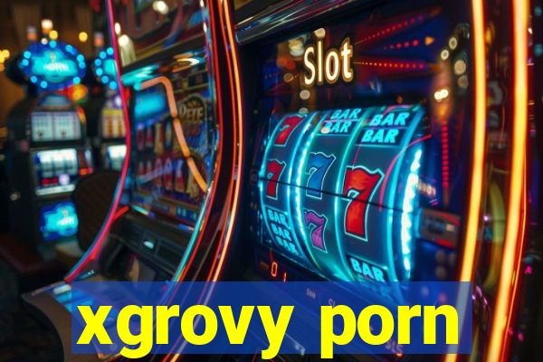 xgrovy porn