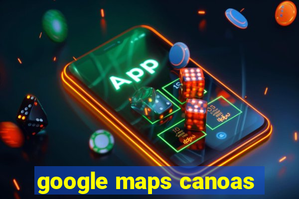 google maps canoas