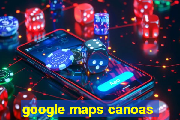 google maps canoas