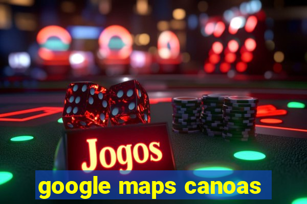 google maps canoas