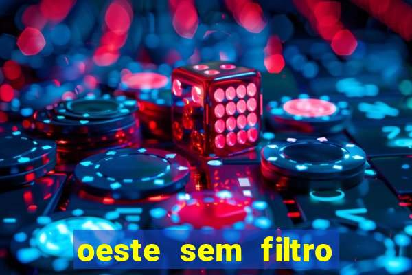 oeste sem filtro hoje ao vivo