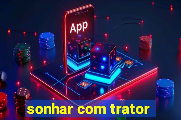 sonhar com trator