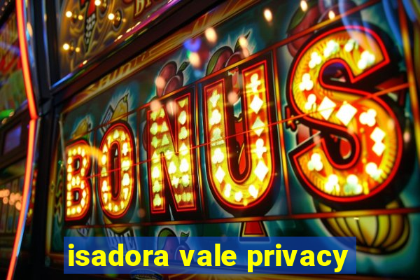 isadora vale privacy