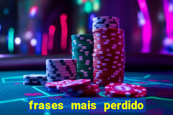 frases mais perdido que surdo em bingo