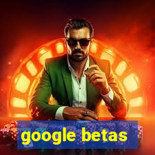 google betas