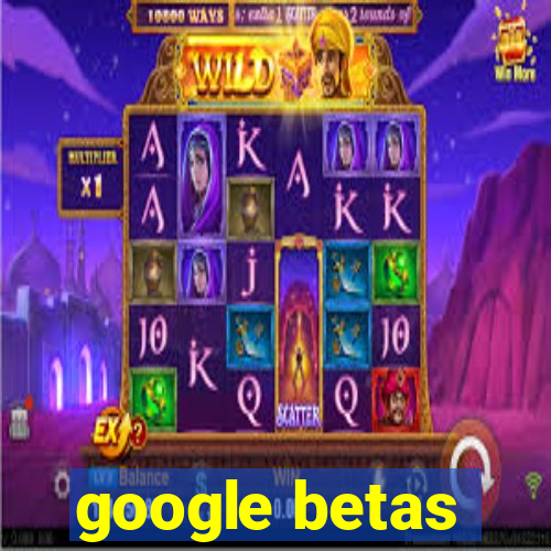 google betas