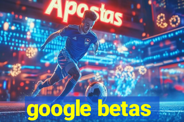 google betas