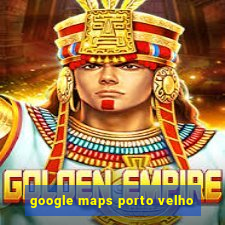 google maps porto velho