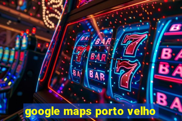 google maps porto velho