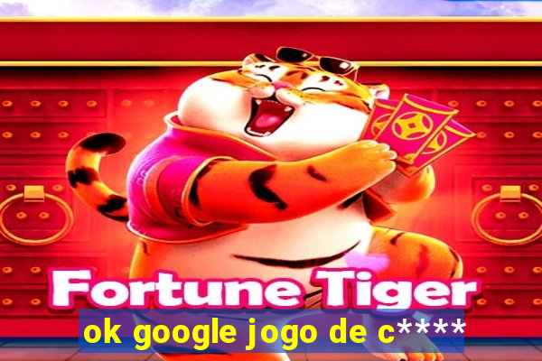 ok google jogo de c****