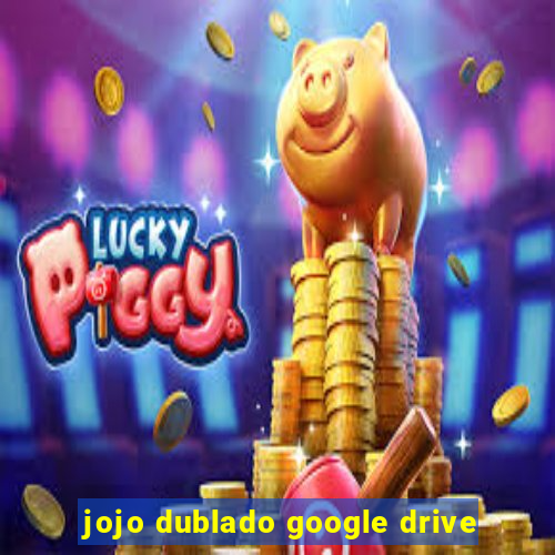 jojo dublado google drive